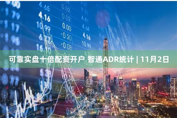 可靠实盘十倍配资开户 智通ADR统计 | 11月2日