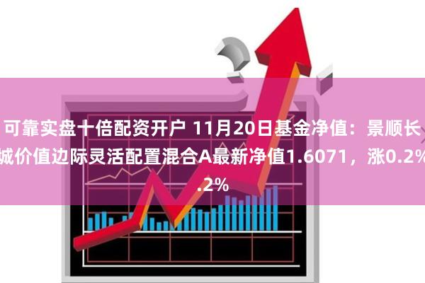 可靠实盘十倍配资开户 11月20日基金净值：景顺长城价值边际灵活配置混合A最新净值1.6071，涨0.2%