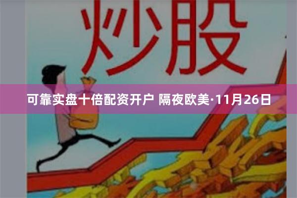 可靠实盘十倍配资开户 隔夜欧美·11月26日