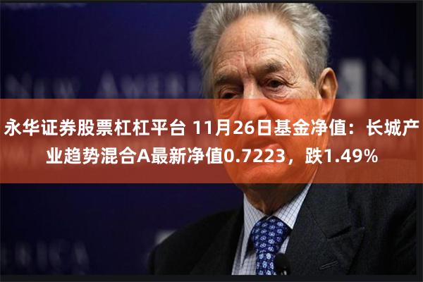 永华证券股票杠杠平台 11月26日基金净值：长城产业趋势混合A最新净值0.7223，跌1.49%