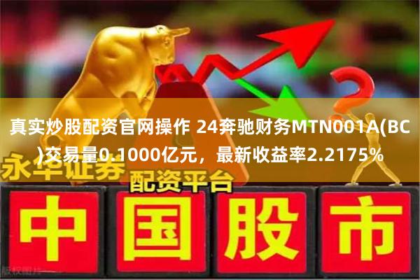 真实炒股配资官网操作 24奔驰财务MTN001A(BC)交易量0.1000亿元，最新收益率2.2175%