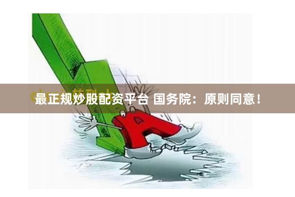 最正规炒股配资平台 国务院：原则同意！