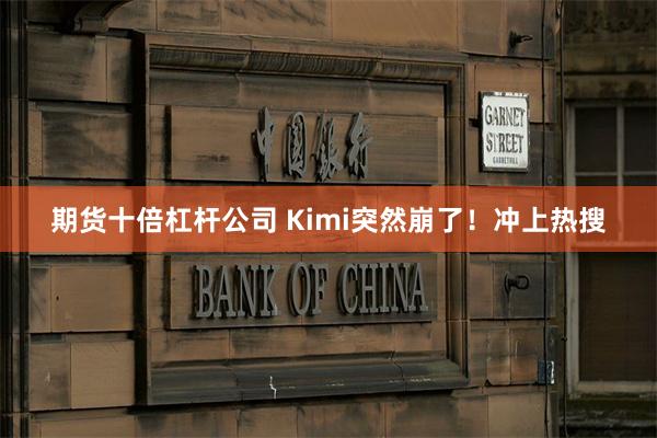 期货十倍杠杆公司 Kimi突然崩了！冲上热搜