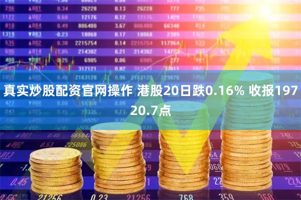 真实炒股配资官网操作 港股20日跌0.16% 收报19720.7点