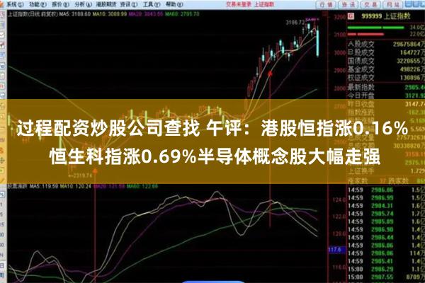 过程配资炒股公司查找 午评：港股恒指涨0.16% 恒生科指涨0.69%半导体概念股大幅走强