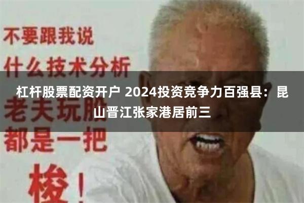 杠杆股票配资开户 2024投资竞争力百强县：昆山晋江张家港居前三