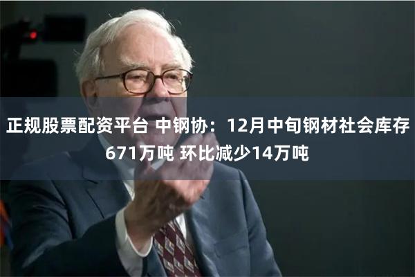 正规股票配资平台 中钢协：12月中旬钢材社会库存671万吨 环比减少14万吨