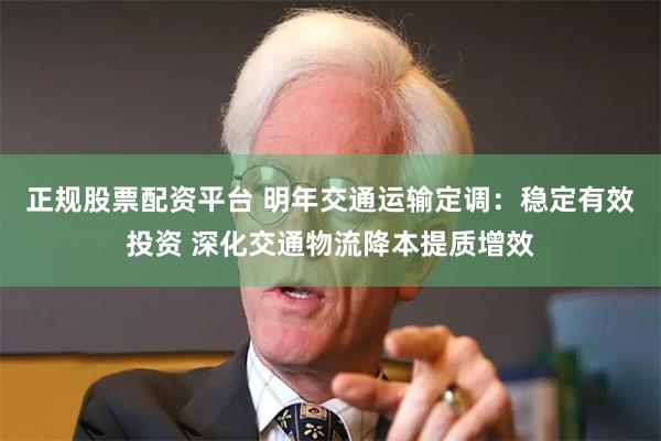 正规股票配资平台 明年交通运输定调：稳定有效投资 深化交通物流降本提质增效