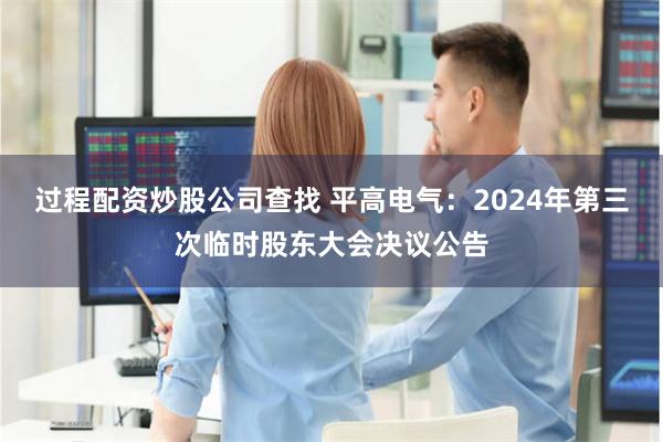 过程配资炒股公司查找 平高电气：2024年第三次临时股东大会决议公告