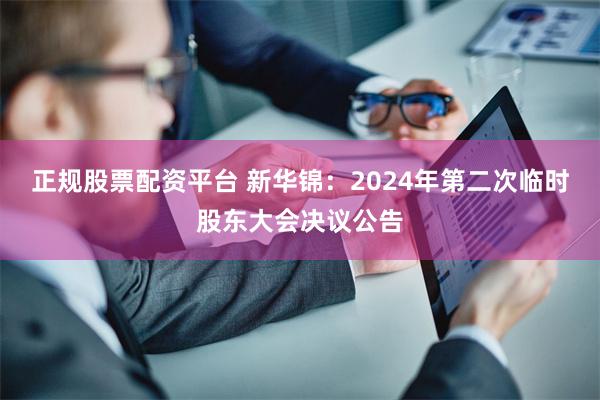 正规股票配资平台 新华锦：2024年第二次临时股东大会决议公告