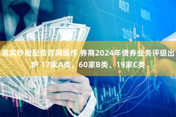 真实炒股配资官网操作 券商2024年债券业务评级出炉 17家A类、60家B类、19家C类