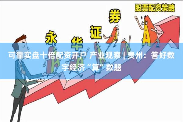 可靠实盘十倍配资开户 产业观察 | 贵州：答好数字经济“算”数题