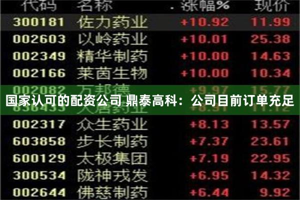 国家认可的配资公司 鼎泰高科：公司目前订单充足