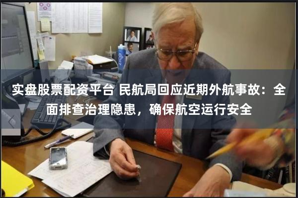 实盘股票配资平台 民航局回应近期外航事故：全面排查治理隐患，确保航空运行安全