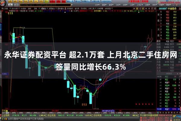 永华证券配资平台 超2.1万套 上月北京二手住房网签量同比增长66.3%