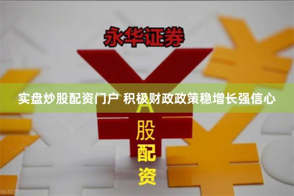 实盘炒股配资门户 积极财政政策稳增长强信心