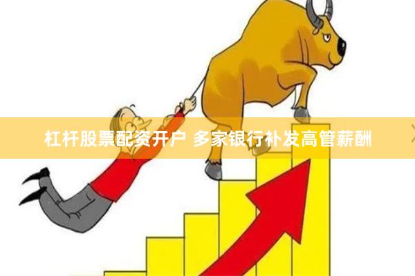 杠杆股票配资开户 多家银行补发高管薪酬