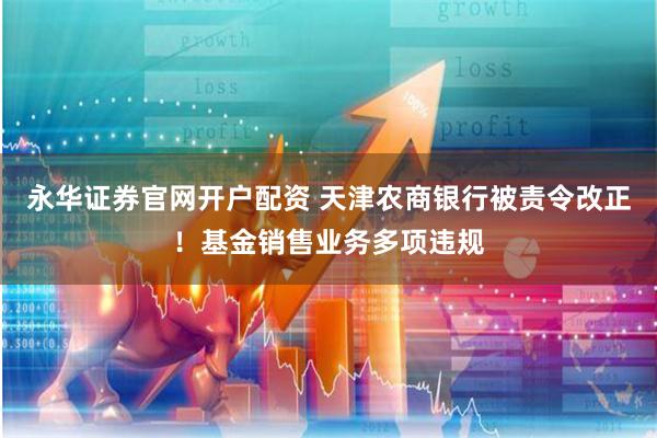永华证券官网开户配资 天津农商银行被责令改正！基金销售业务多项违规