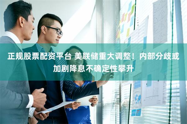 正规股票配资平台 美联储重大调整！内部分歧或加剧降息不确定性攀升