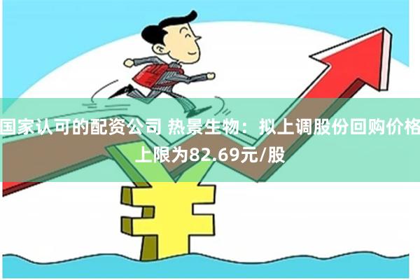 国家认可的配资公司 热景生物：拟上调股份回购价格上限为82.69元/股