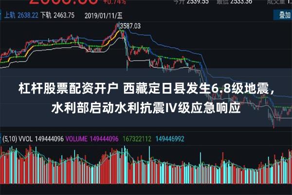 杠杆股票配资开户 西藏定日县发生6.8级地震，水利部启动水利抗震Ⅳ级应急响应