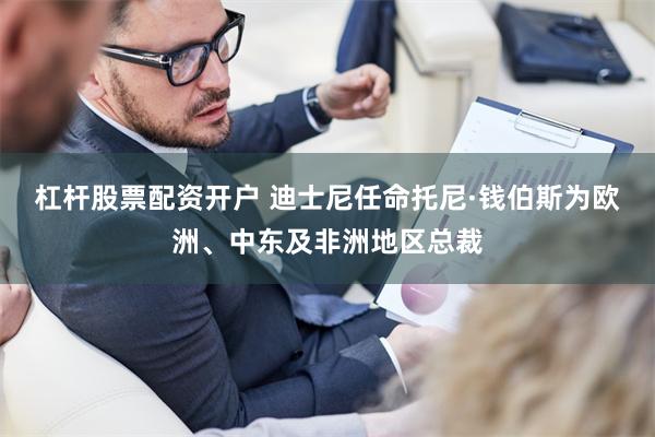 杠杆股票配资开户 迪士尼任命托尼·钱伯斯为欧洲、中东及非洲地区总裁
