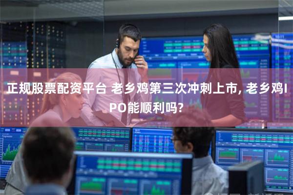 正规股票配资平台 老乡鸡第三次冲刺上市, 老乡鸡IPO能顺利吗?