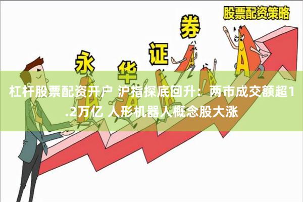 杠杆股票配资开户 沪指探底回升：两市成交额超1.2万亿 人形机器人概念股大涨