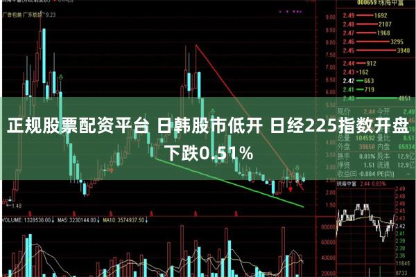 正规股票配资平台 日韩股市低开 日经225指数开盘下跌0.51%