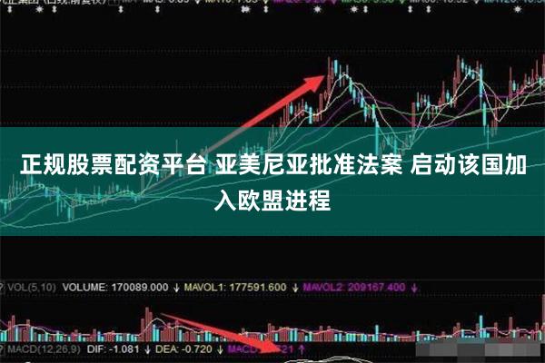 正规股票配资平台 亚美尼亚批准法案 启动该国加入欧盟进程