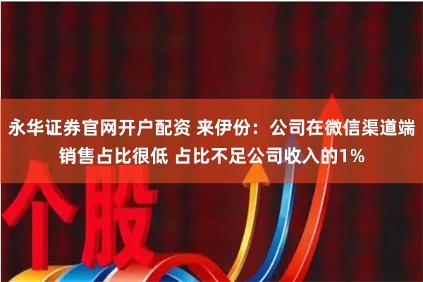永华证券官网开户配资 来伊份：公司在微信渠道端销售占比很低 占比不足公司收入的1%