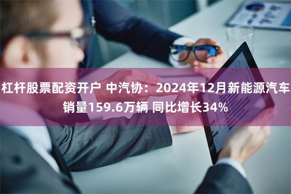 杠杆股票配资开户 中汽协：2024年12月新能源汽车销量159.6万辆 同比增长34%