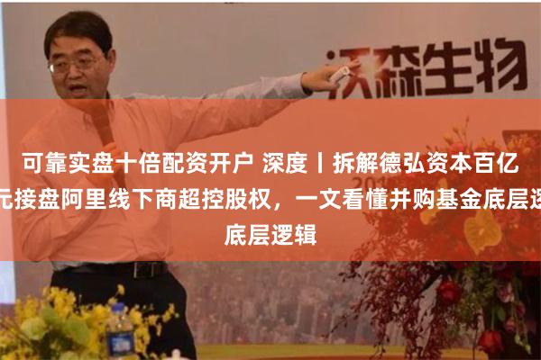 可靠实盘十倍配资开户 深度丨拆解德弘资本百亿港元接盘阿里线下商超控股权，一文看懂并购基金底层逻辑