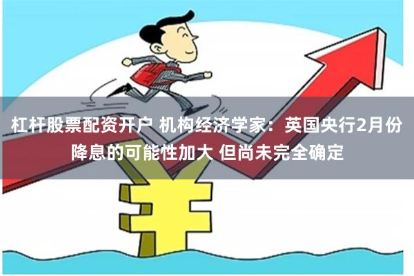 杠杆股票配资开户 机构经济学家：英国央行2月份降息的可能性加大 但尚未完全确定