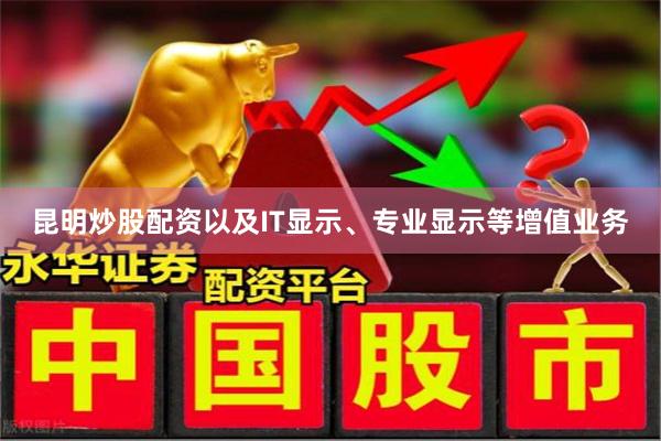 昆明炒股配资以及IT显示、专业显示等增值业务