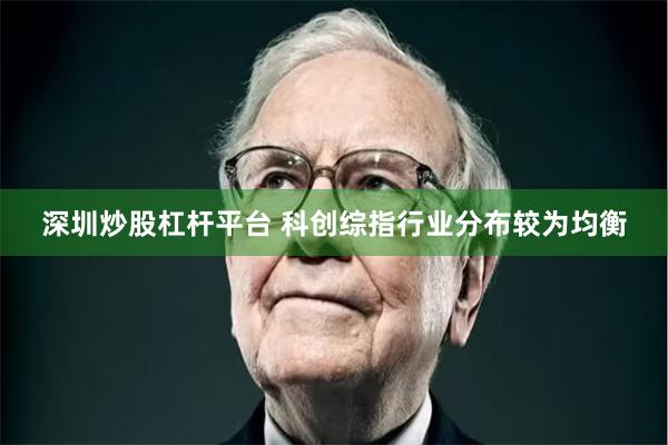 深圳炒股杠杆平台 科创综指行业分布较为均衡