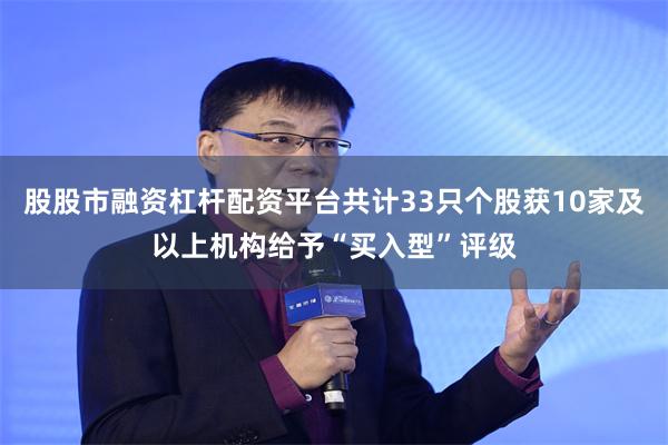 股股市融资杠杆配资平台共计33只个股获10家及以上机构给予“买入型”评级
