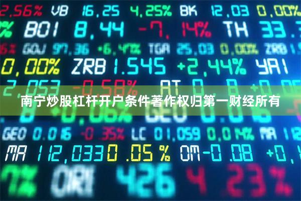 南宁炒股杠杆开户条件著作权归第一财经所有