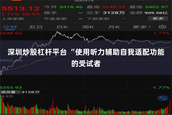 深圳炒股杠杆平台 “使用听力辅助自我适配功能的受试者