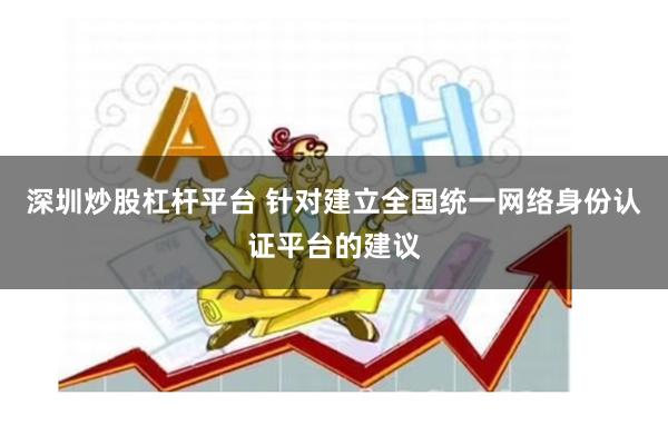 深圳炒股杠杆平台 针对建立全国统一网络身份认证平台的建议