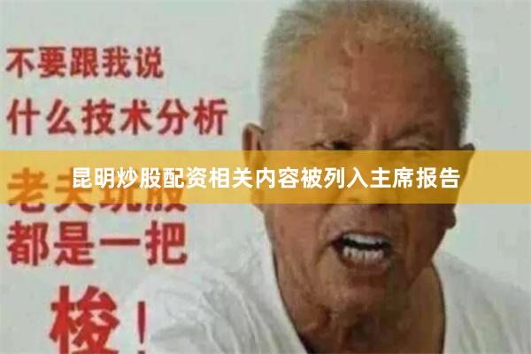 昆明炒股配资相关内容被列入主席报告