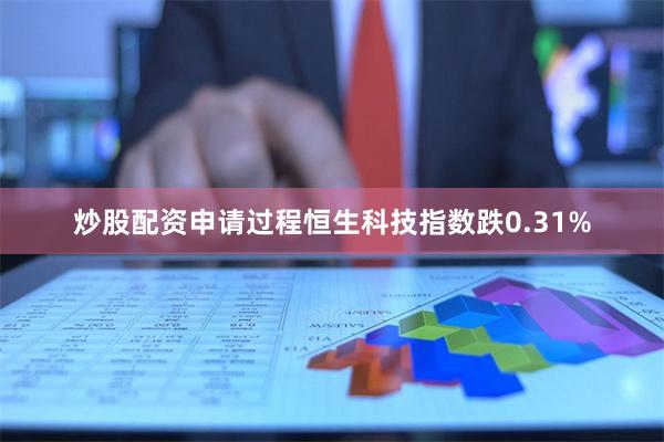 炒股配资申请过程恒生科技指数跌0.31%