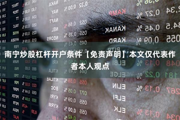 南宁炒股杠杆开户条件【免责声明】本文仅代表作者本人观点