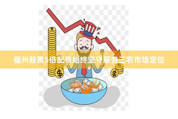 福州股票5倍配资始终坚守服务三农市场定位