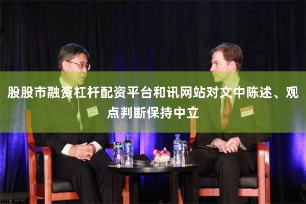 股股市融资杠杆配资平台和讯网站对文中陈述、观点判断保持中立