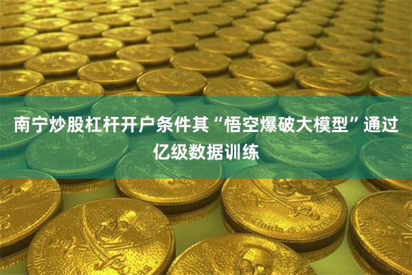 南宁炒股杠杆开户条件其“悟空爆破大模型”通过亿级数据训练