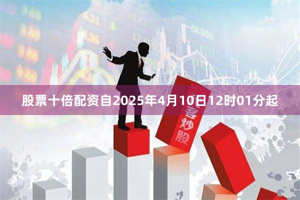 股票十倍配资自2025年4月10日12时01分起