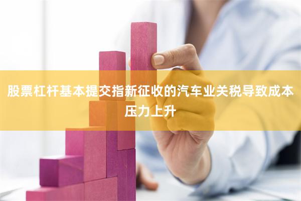 股票杠杆基本提交指新征收的汽车业关税导致成本压力上升