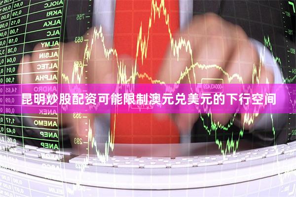 昆明炒股配资可能限制澳元兑美元的下行空间