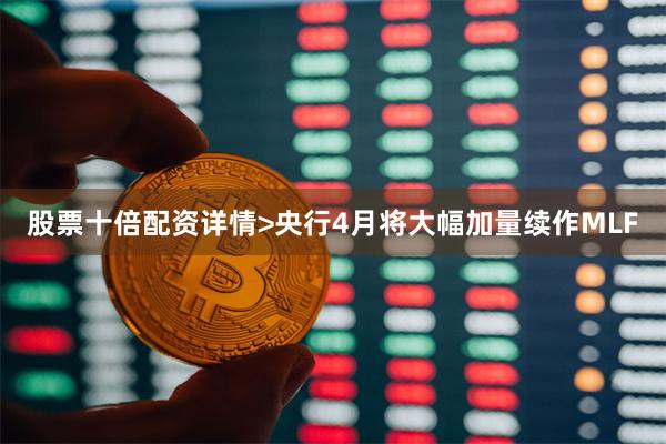 股票十倍配资详情>央行4月将大幅加量续作MLF